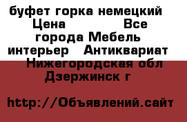 буфет горка немецкий › Цена ­ 30 000 - Все города Мебель, интерьер » Антиквариат   . Нижегородская обл.,Дзержинск г.